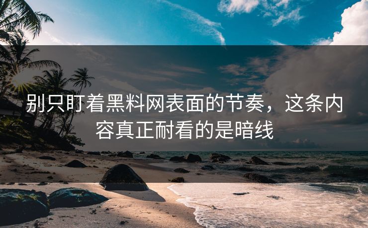 别只盯着黑料网表面的节奏，这条内容真正耐看的是暗线