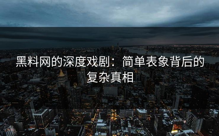 黑料网的深度戏剧:简单表象背后的复杂真相 黑料网的深度戏剧:简单表象背后的复杂真相