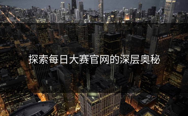 探索每日大赛官网的深层奥秘