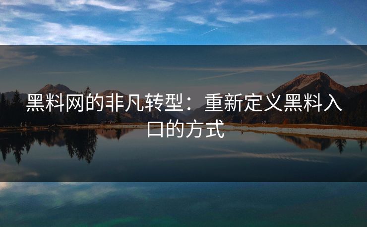 黑料网的非凡转型：重新定义黑料入口的方式
