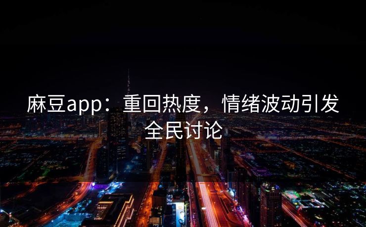 麻豆app：重回热度，情绪波动引发全民讨论