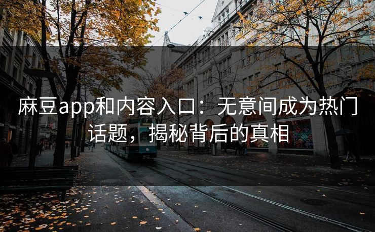 麻豆app和内容入口：无意间成为热门话题，揭秘背后的真相