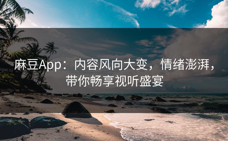 麻豆App：内容风向大变，情绪澎湃，带你畅享视听盛宴