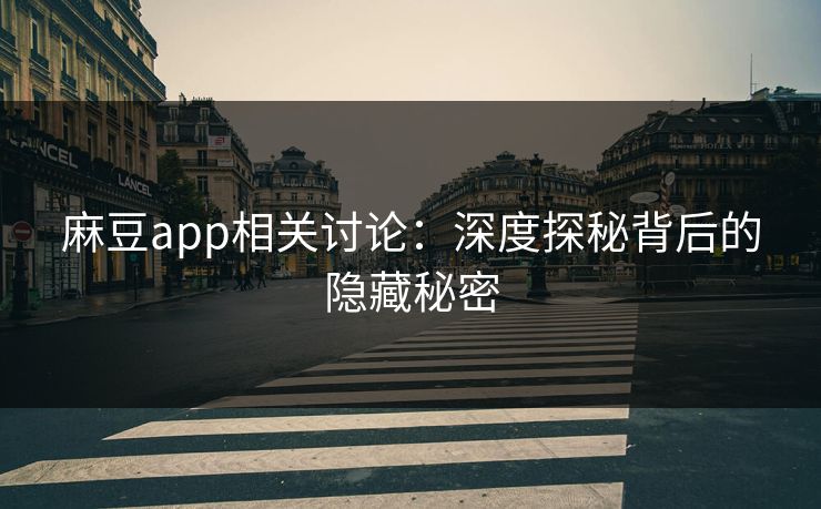 麻豆app相关讨论:深度探秘背后的隐藏秘密 麻豆app相关讨论:深度探秘背后的隐藏秘密