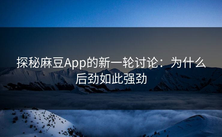探秘麻豆App的新一轮讨论:为什么后劲如此强劲 探秘麻豆App的新一轮讨论:为什么后劲如此强劲