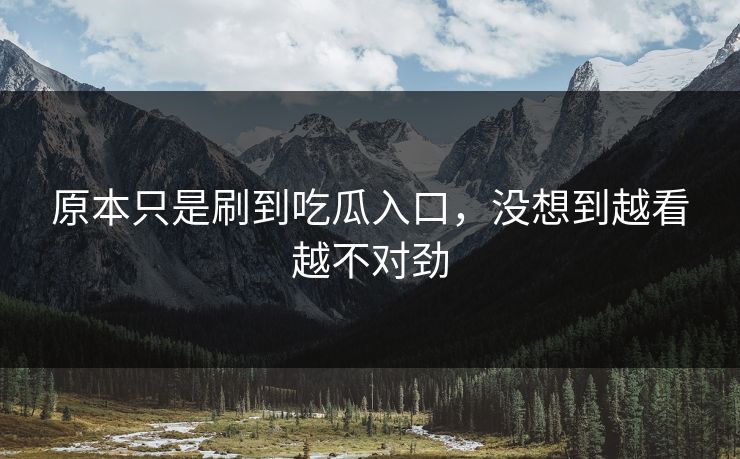 原本只是刷到吃瓜入口，没想到越看越不对劲
