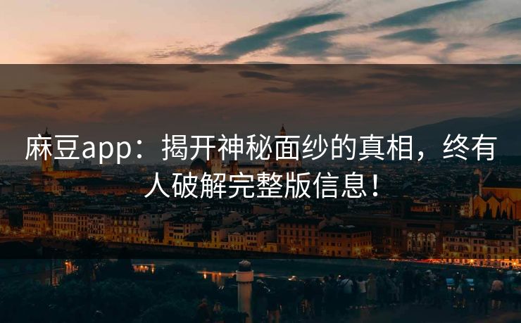 麻豆app:揭开神秘面纱的真相,终有人破解完整版信息! 麻豆app:揭开神秘面纱的真相,终有人破解完整版信息!