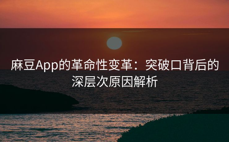 麻豆App的革命性变革:突破口背后的深层次原因解析 麻豆App的革命性变革:突破口背后的深层次原因解析